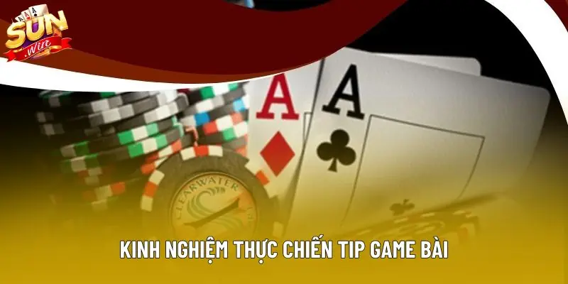 Kinh nghiệm thực chiến tip game bài