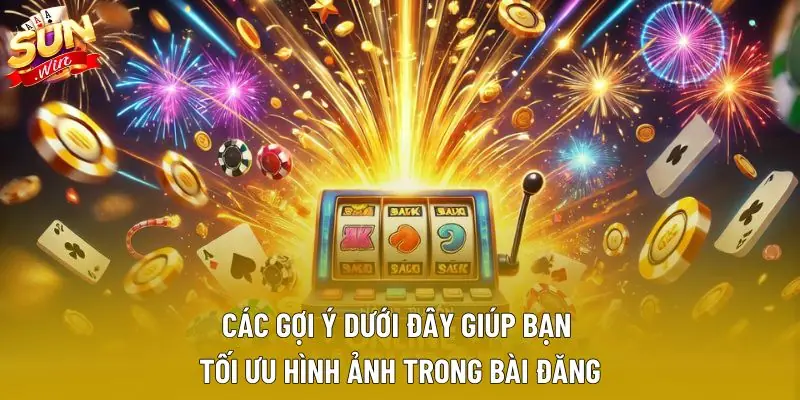 Các gợi ý dưới đây giúp bạn tối ưu hình ảnh trong bài đăng Các gợi ý dưới đây giúp bạn tối ưu hình ảnh trong bài đăng