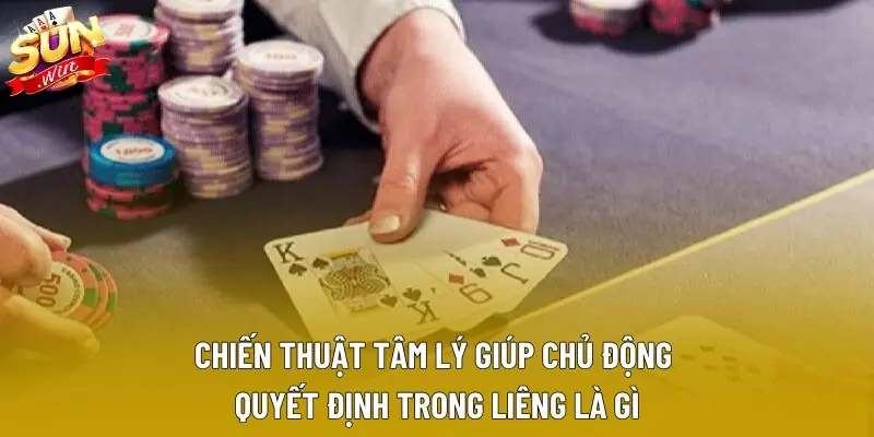Chiến thuật tâm lý giúp chủ động quyết định trong liêng là gì